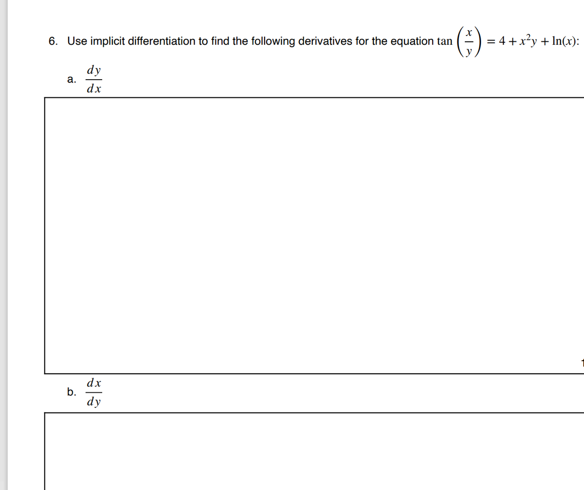 6. Use implicit differentiation to find the following derivatives for the equation tan
= 4 +x²y + In(x):
dy
а.
dx
dx
b.
dy
