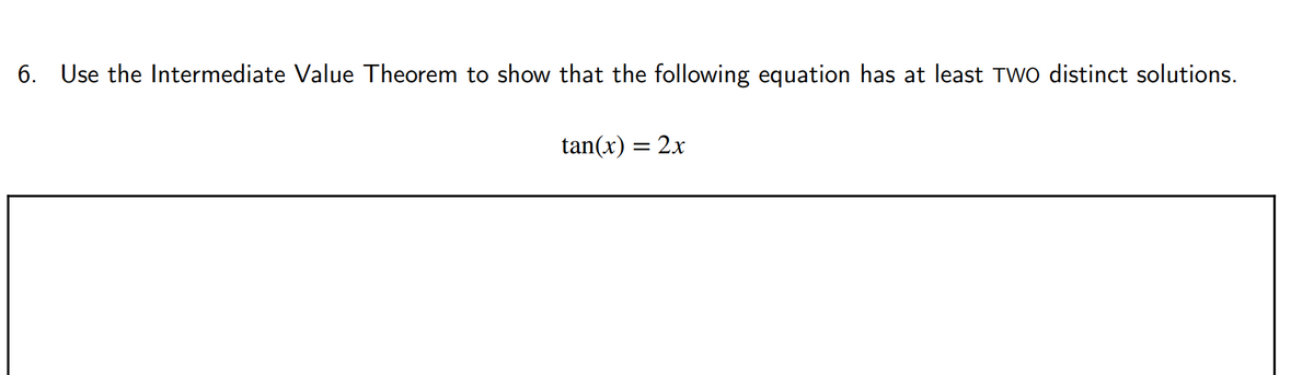 6. Use the Intermediate Value Theorem to show that the following equation has at least Two distinct solutions.
tan(x) = 2x

