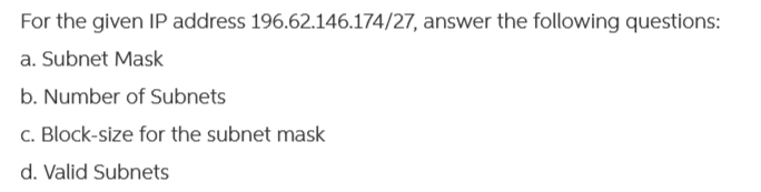 For the given IP address 196.62.146.174/27, answer the following questions:
a. Subnet Mask
b. Number of Subnets
c. Block-size for the subnet mask
d. Valid Subnets
