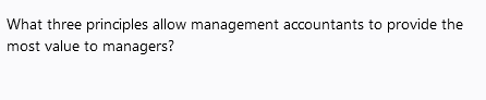 What three principles allow management accountants to provide the
most value to managers?
