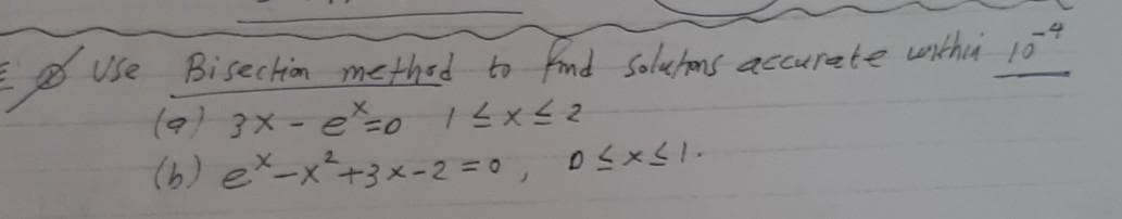 E Use Bisection methed to fnd soletons accurete within 10
(マ) 3×- e-o 1 4x<2
(6) ex-x+3x-2 =0,
