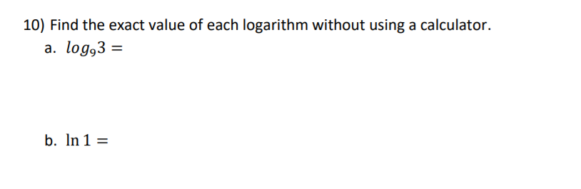 10) Find the exact value of each logarithm without using a calculator.
a. log,3 =
b. In 1 =
