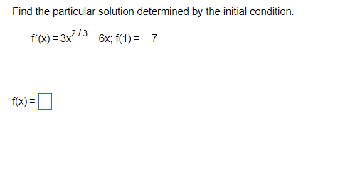 Find the particular solution determined by the initial condition.
f'(x) = 3x273 - 6x; f(1) = - 7
f(x) =
