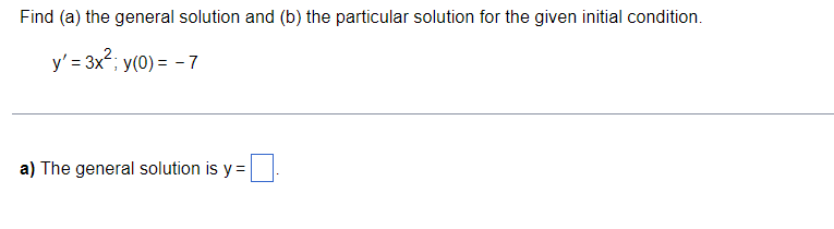 Find (a) the general solution and (b) the particular solution for the given initial condition.
y' = 3x; y(0) = - 7
a) The general solution is y =

