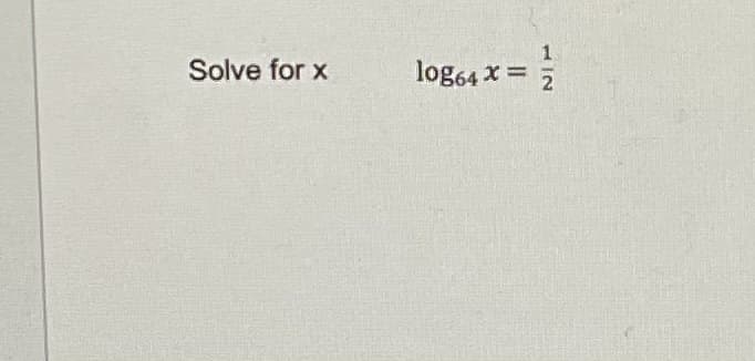 Solve for x
log64 x = ;
112
