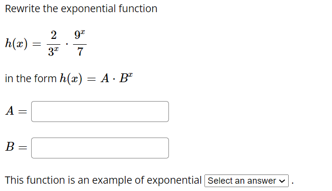Rewrite the exponential function
9"
2
h(x) :
3"
7
in the form h(x)
= A · Bª
A
В
This function is an example of exponential Select an answer v
