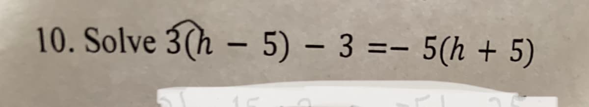10. Solve 3(h – 5) – 3 =- 5(h + 5)
|

