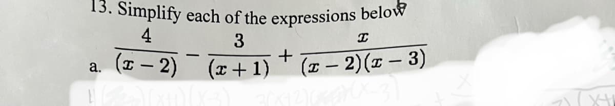 13. Simplify each of the expressions below
4
3
I
-
+
(x - 2)
a.
(x + 1)
(x − 2)(x − 3)
E
₂x+