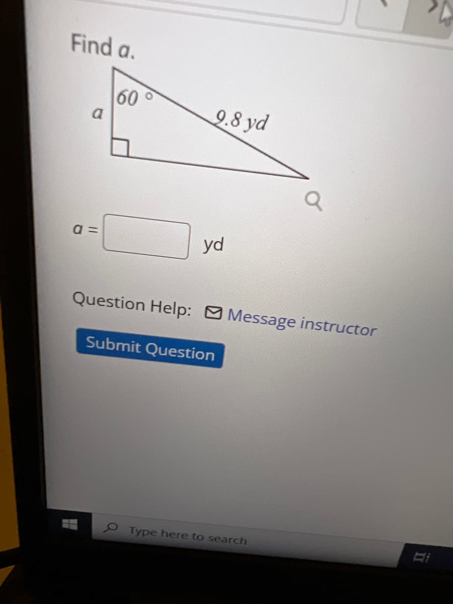 Find a.
9.8 yd
a=
yd
Question Help: Message instructor
Submit Question
H
✓
Type here to search
F