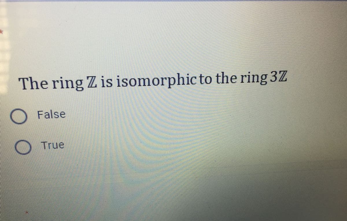 The ring Z is isomorphicto the ring 3Z
False
)True
