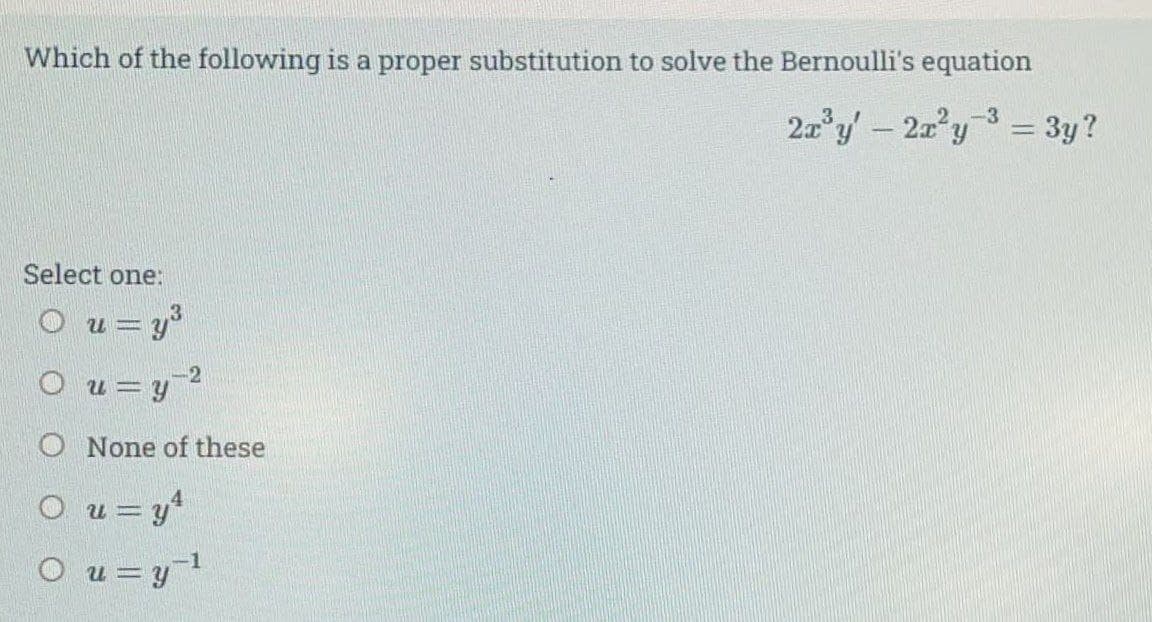 Which of the following is a proper substitution to solve the Bernoulli's equation
2a*y - 2z'y = 3y?
2-3
Select one:
O u = y
2
O u =y
O None of these
O u = y
O u=y
-1
