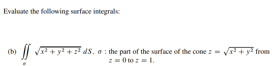 Evaluate the following surface integrals:
Vx² + y² + z² dS, o : the part of the surface of the cone z =
z = 0 to z = 1.
(b)
x² + y² from
%3D
