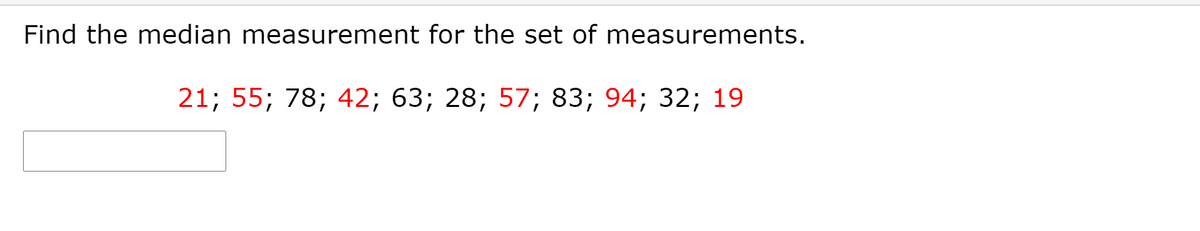 Find the median measurement for the set of measurements.
21; 55; 78; 42; 63; 28; 57; 83; 94; 32; 19
