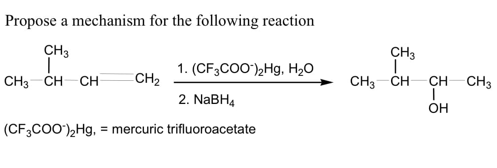 Propose a mechanism for the following reaction
CH3
CH3
1. (CF3CO0'),Hg, H2O
CH3
CH
CH
CH2
CH3-CH
CH
CH3
2. NABH4
ОН
(CF;CO0),Hg, :
= mercuric trifluoroacetate
