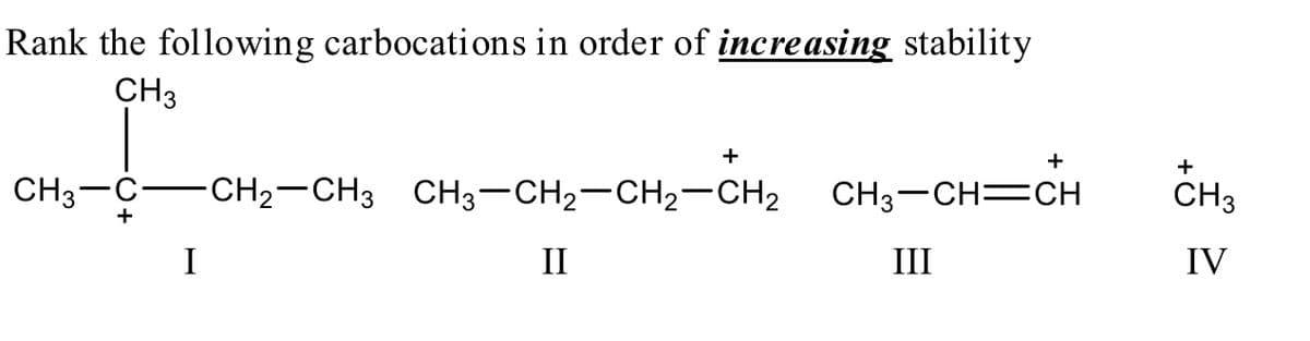 Rank the following carbocations in order of increasing stability
CH3
+
+
+
CH3-C
-CH2-CH3 CH3-CH2-CH2–CH2
CH3-CH=CH
CH3
+
I
II
III
IV
