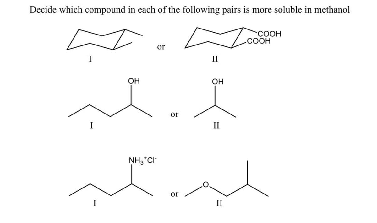 Decide which compound in each of the following pairs is more soluble in methanol
COOH
СООН
or
I
II
ОН
OH
or
I
II
NH3*CI
or
II
