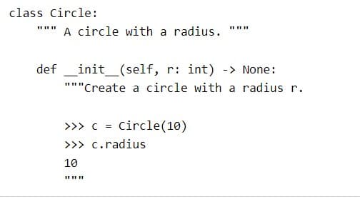 class Circle:
*" A circle with a radius.
def _init_(self, r: int) -> None:
"""Create a circle with a radius r.
>>> c = Circle(10)
>>> c.radius
10
