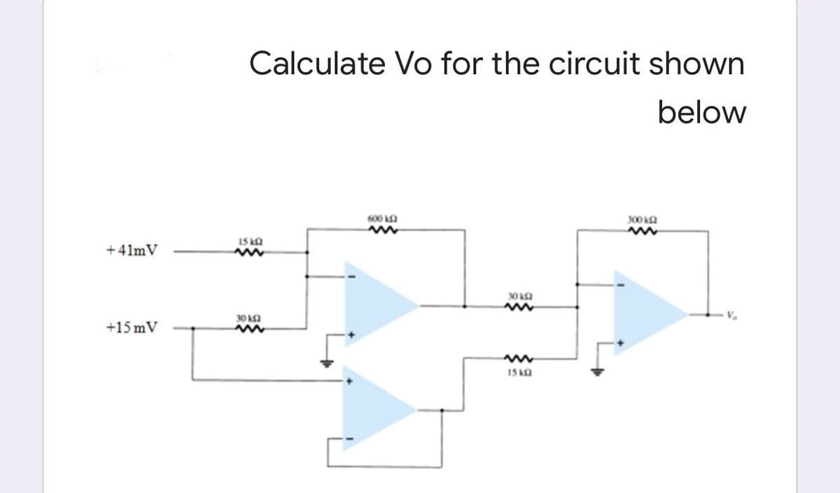 Calculate Vo for the circuit shown
below
600 k
www
30 k12
www
15 KG2
+41mV
+15 mV
15kQ2
w
+
30 k12
www
300 kf2
www