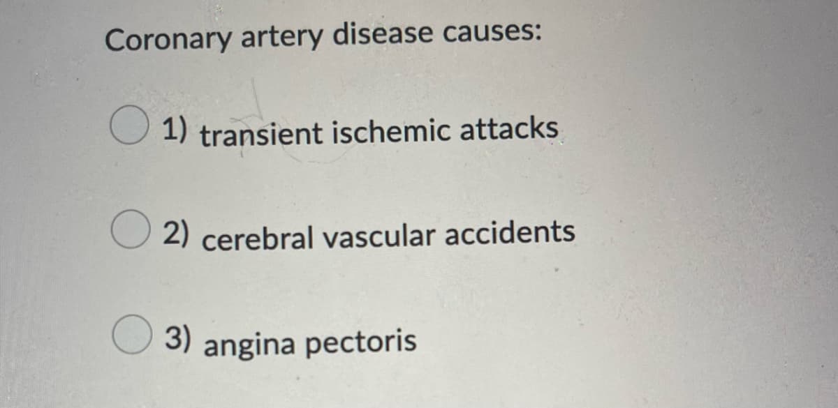 Coronary artery disease causes:
1) transient ischemic attacks
2) cerebral vascular accidents
3) angina pectoris