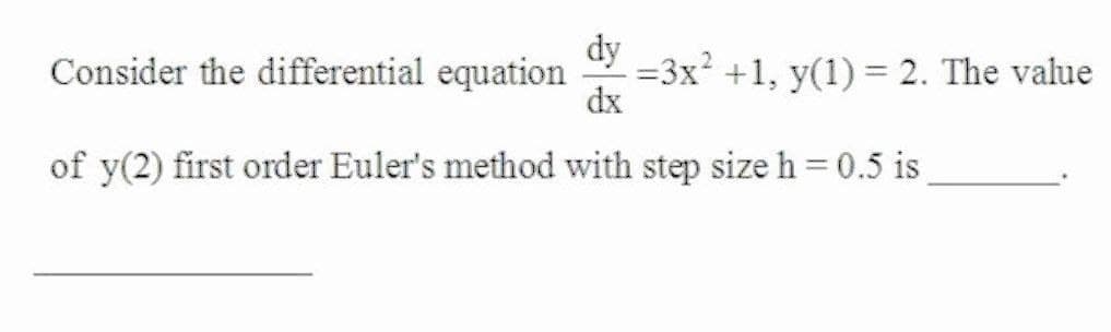 dy
=3x +1, y(1) = 2. The value
dx
Consider the differential equation
of y(2) first order Euler's method with step size h = 0.5 is
