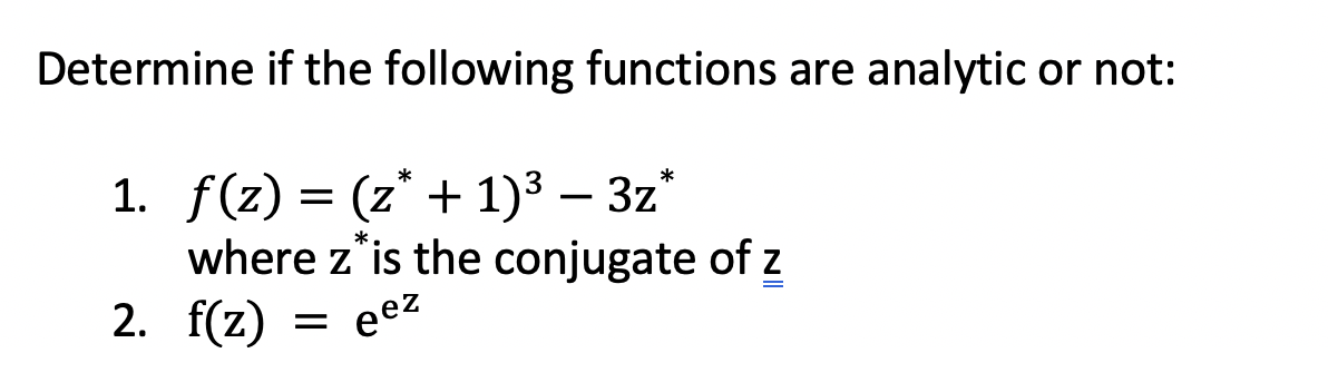 Determine if the following functions are analytic or not:
1. f(z) = (z* + 1)3 – 3z*
where z'is the conjugate of z
2. f(z)
*.
eez
