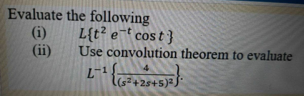 Evaluate the following
(i)
(ii)
L{t e cos t }
Use convolution theorem to evaluate
14
(s²+2s+5)²,
