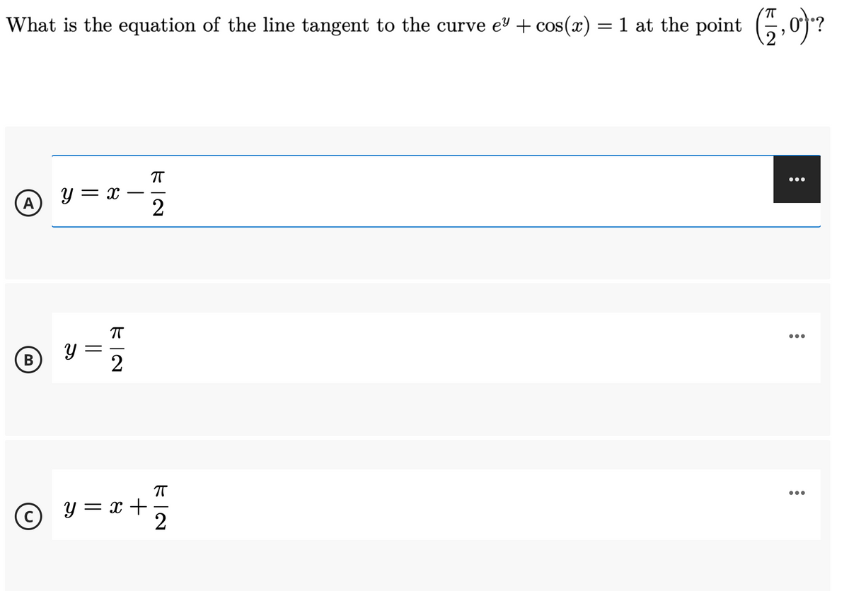 What is the equation of the line tangent to the curve eº + cos(x) = 1 at the point (, o)?
y = x
•..
...
B
y = x +
...
(c)
(D)
