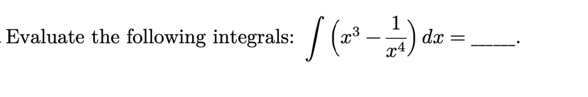 Evaluate the following integrals: / (" -) de =
1
x4
