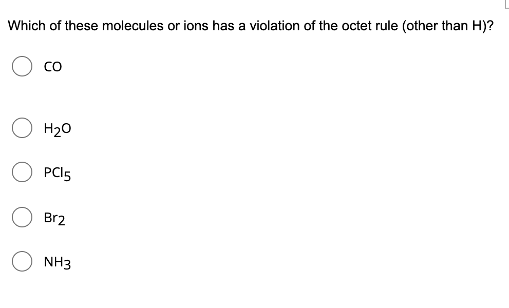 Which of these molecules or ions has a violation of the octet rule (other than H)?
CO
H20
PCI5
Br2
NH3
