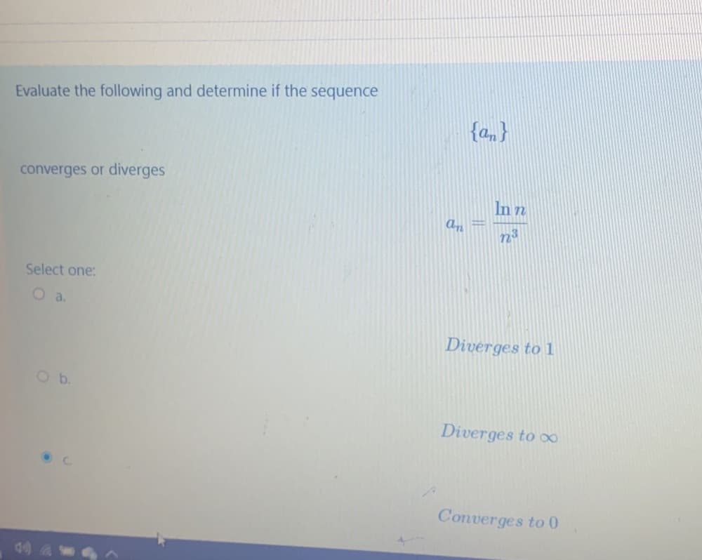 Evaluate the following and determine if the sequence
{a,}
converges or diverges
In n
Select one:
O a.
Diverges to 1
Ob.
Diverges to o0
Converges to 0
