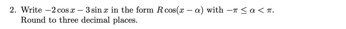 2. Write -2 cos x – 3 sin x in the form Rcos(x – a) with -T <a< T.
Round to three decimal places.
