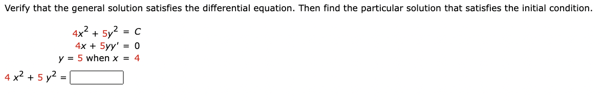 Verify that the general solution satisfies the differential equation. Then find the particular solution that satisfies the initial condition.
4x2 + 5y?
= C
4x + 5yy' = 0
y = 5 when x = 4
4 x? + 5 y?
