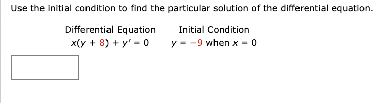 Use the initial condition to find the particular solution of the differential equation.
Differential Equation
Initial Condition
x(y + 8) + y' = 0
y = -9 when x = 0
