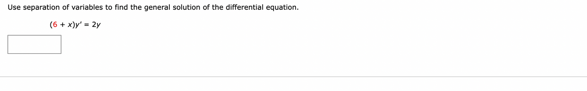 Use separation of variables to find the general solution of the differential equation.
(6 + x)y' = 2y
