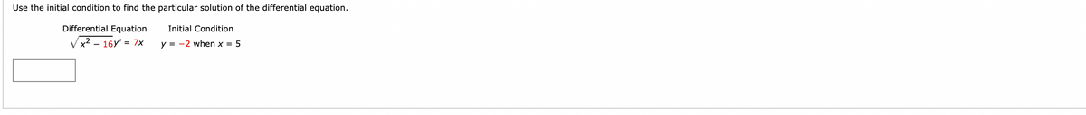 Use the initial condition to find the particular solution of the differential equation.
Differential Equation
Initial Condition
Vx2 - 16Y' = 7x
y = -2 when x = 5
