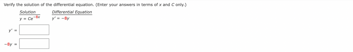 Verify the solution of the differential equation. (Enter your answers in terms of x and C only.)
Solution
Differential Equation
-8x
У3 Се
y' = -8y
y'
-8y
