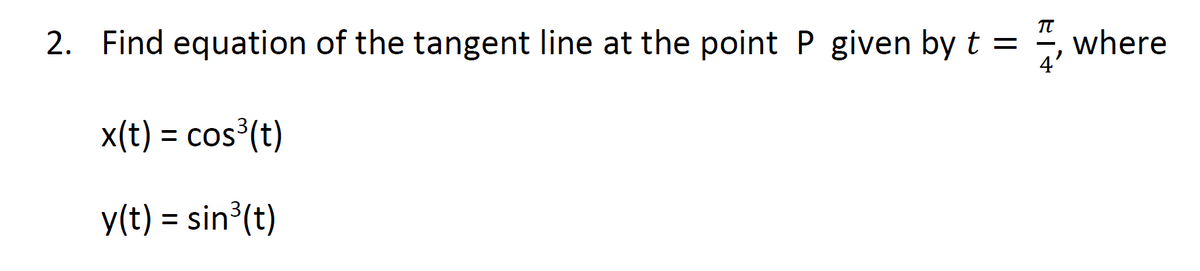 2. Find equation of the tangent line at the point P given by t =
where
x(t) = cos (t)
%3D
y(t) = sin³(t)
%3D
