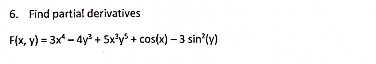 6. Find partial derivatives
F(x, y) = 3x – 4y³ + 5x°y5 + cos(x) - 3 sin?(y)
