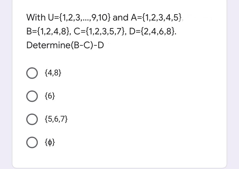 With U={1,2,3,..,9,10} and A={1,2,3,4,5},
B={1,2,4,8}, C={1,2,3,5,7}, D={2,4,6,8}.
Determine(B-C)-D
O (4,8}
O {6}
O (5,6,7}
{4}
