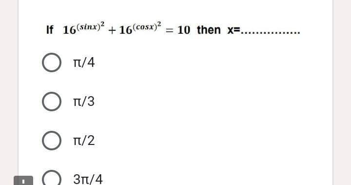 If 16(sinx)? + 16(cosx)*
= 10 then x=.....
O T/4
Tt/3
Tt/2
3π/4
