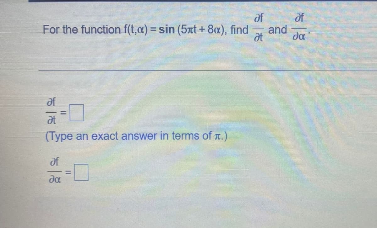 of
of
For the function f(t,c) = sin (5rt + 8a), find
at
and
da
df
at
(Type an exact answer in terms of t.)
of
da
