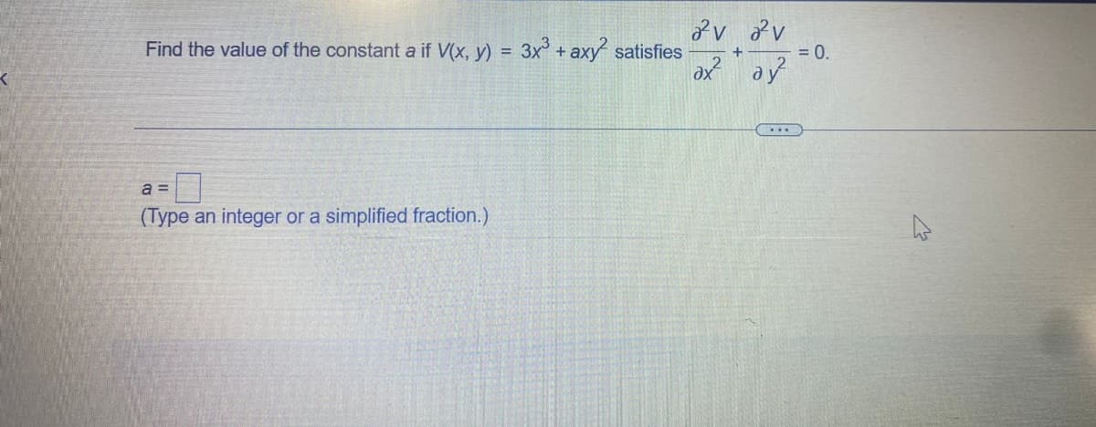 Find the value of the constant a if V(x, y) = 3x + axy satisfies
= 0.
%3D
a =
(Type an integer or a simplified fraction.)
