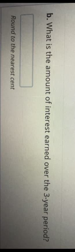 b. What is the amount of interest earned over the 3-year period?
Round to the nearest cent
