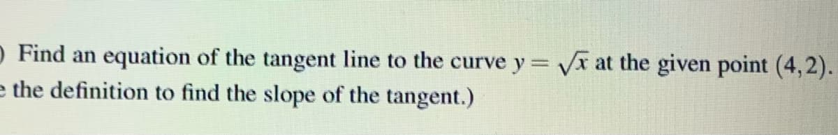 O Find an equation of the tangent line to the curve y= Vx at the given point (4,2).
e the definition to find the slope of the tangent.)
