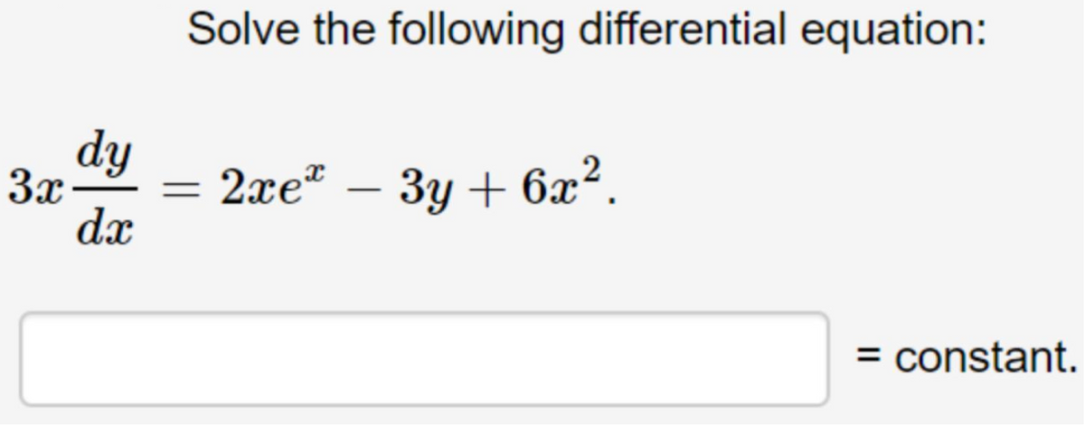 Solve the following differential equation:
dy
3x
dx
2xе" - Зу + 6а?.
= constant.
