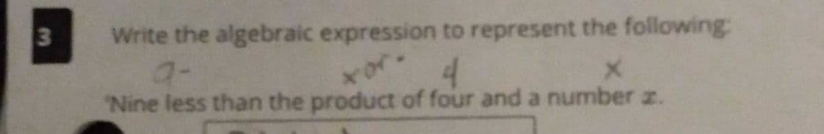 Write the algebraic expression to represent the following
9-
Nine less than the product of four and a number z.
3
