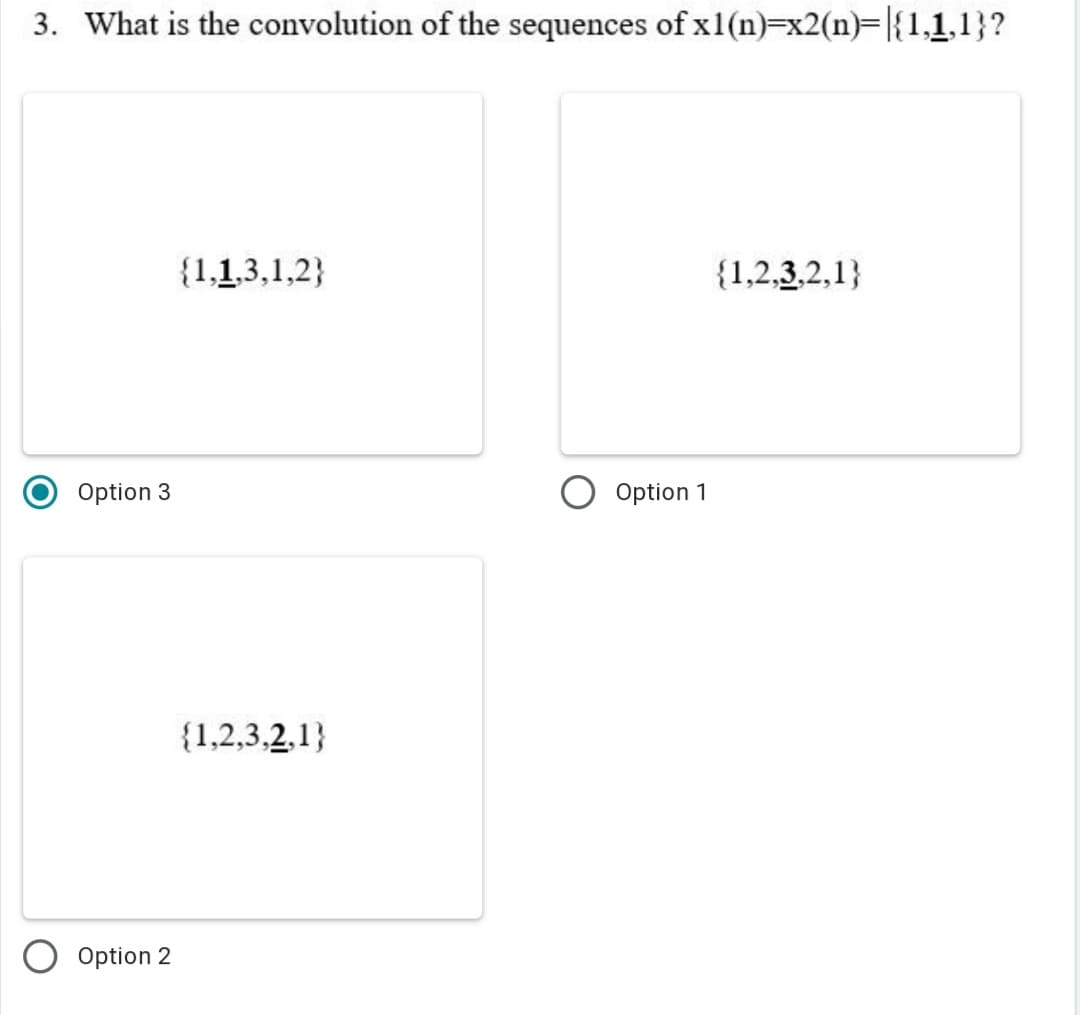 3. What is the convolution of the sequences of x1(n)=x2(n)=|{1,1,1}?
{1,1,3,1,2}
{1,2,3,2,1}
Option 3
Option 1
{1,2,3,2,1}
Option 2
