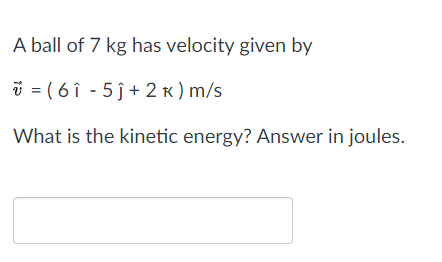 A ball of 7 kg has velocity given by
i = ( 6 î - 5 ĵ + 2 k ) m/s
What is the kinetic energy? Answer in joules.
