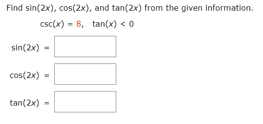 Find sin(2x), cos(2x), and tan(2x) from the given information.
csc(x) = 8, tan(x) < 0
sin(2x)
cos(2x)
tan(2x) =
