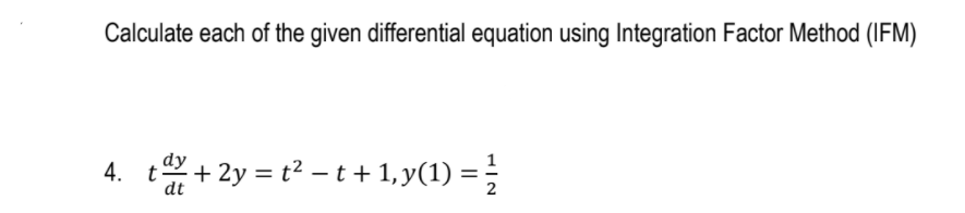 Calculate each of the given differential equation using Integration Factor Method (IFM)
4. t+2y = t² – t + 1,y(1) =
dt

